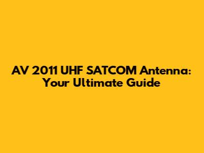 AV 2011 UHF SATCOM Antenna: Your Ultimate Guide