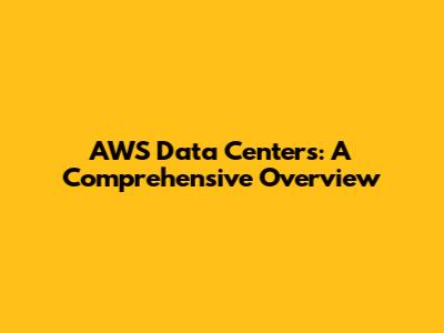 AWS Data Centers: A Comprehensive Overview