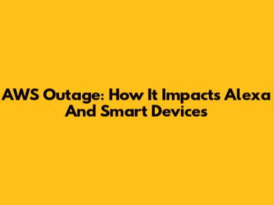 AWS Outage: How It Impacts Alexa And Smart Devices