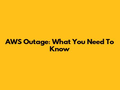 AWS Outage: What You Need To Know