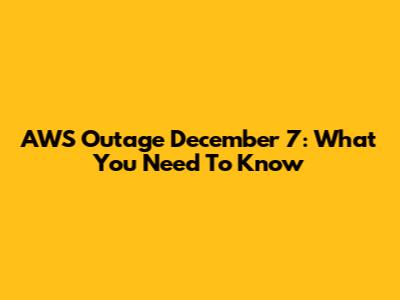 AWS Outage December 7: What You Need To Know