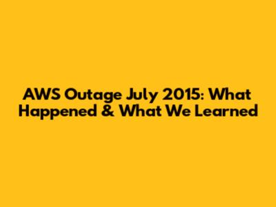 AWS Outage July 2015: What Happened & What We Learned