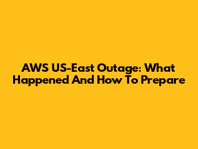 AWS US-East Outage: What Happened And How To Prepare