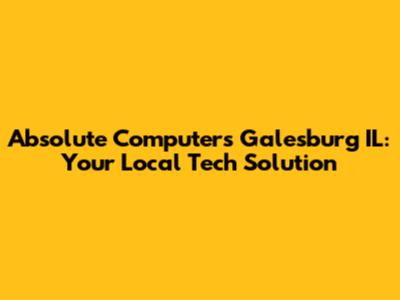 Absolute Computers Galesburg IL: Your Local Tech Solution