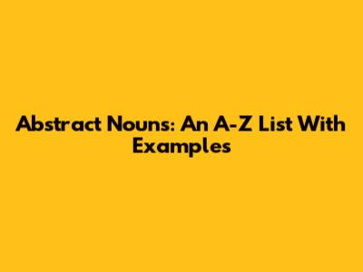 Abstract Nouns: An A-Z List With Examples