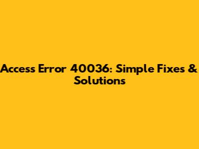 Access Error 40036: Simple Fixes & Solutions