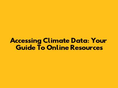 Accessing Climate Data: Your Guide To Online Resources