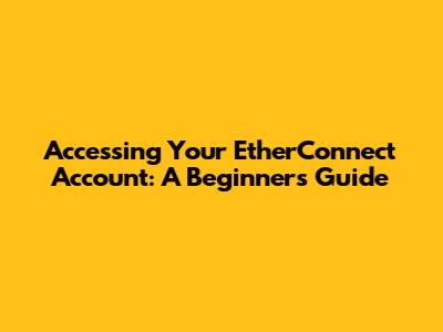 Accessing Your EtherConnect Account: A Beginner's Guide