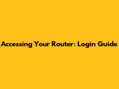 Accessing Your Router: Login Guide