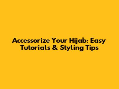 Accessorize Your Hijab: Easy Tutorials & Styling Tips