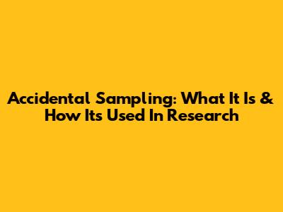 Accidental Sampling: What It Is & How It's Used In Research