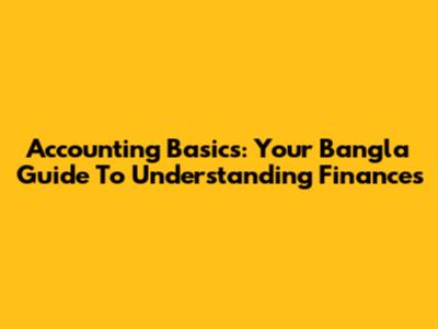 Accounting Basics: Your Bangla Guide To Understanding Finances