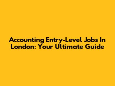 Accounting Entry-Level Jobs In London: Your Ultimate Guide