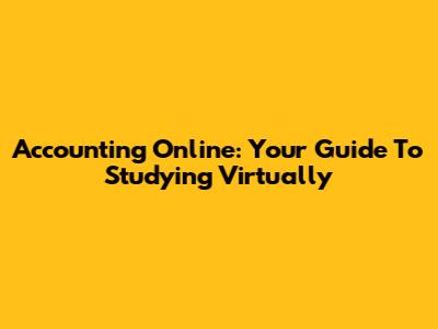 Accounting Online: Your Guide To Studying Virtually