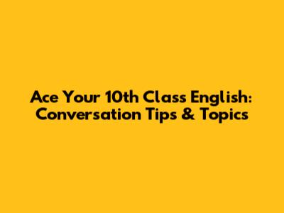 Ace Your 10th Class English: Conversation Tips & Topics