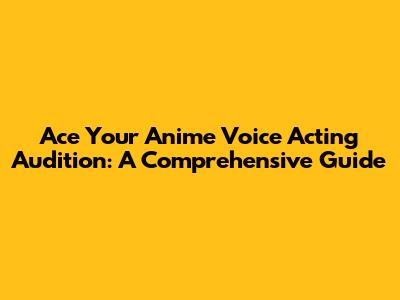 Ace Your Anime Voice Acting Audition: A Comprehensive Guide