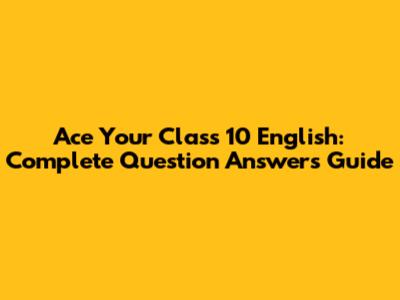 Ace Your Class 10 English: Complete Question Answers Guide