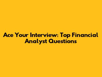 Ace Your Interview: Top Financial Analyst Questions
