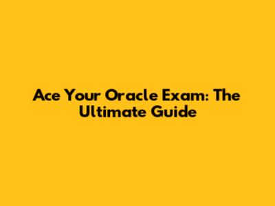 Ace Your Oracle Exam: The Ultimate Guide