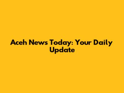 Aceh News Today: Your Daily Update