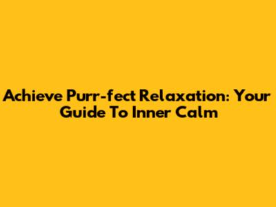 Achieve Purr-fect Relaxation: Your Guide To Inner Calm