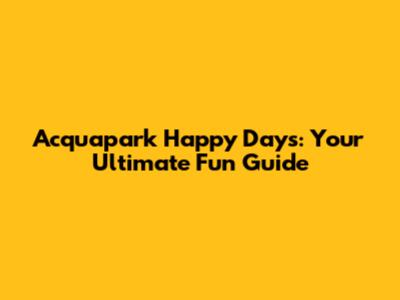 Acquapark Happy Days: Your Ultimate Fun Guide