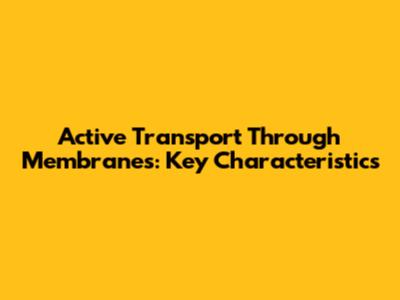 Active Transport Through Membranes: Key Characteristics