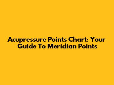 Acupressure Points Chart: Your Guide To Meridian Points