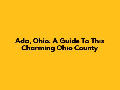 Ada, Ohio: A Guide To This Charming Ohio County