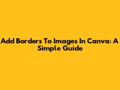 Add Borders To Images In Canva: A Simple Guide