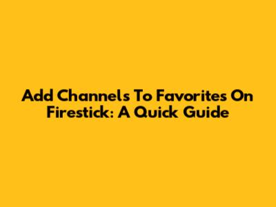 Add Channels To Favorites On Firestick: A Quick Guide