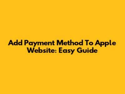 Add Payment Method To Apple Website: Easy Guide