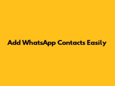 Add WhatsApp Contacts Easily