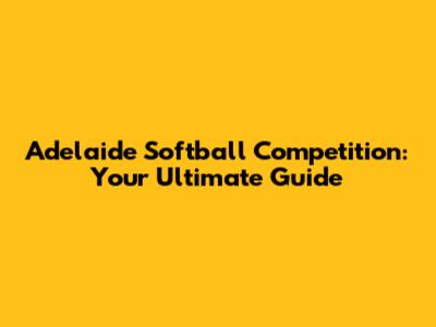 Adelaide Softball Competition: Your Ultimate Guide