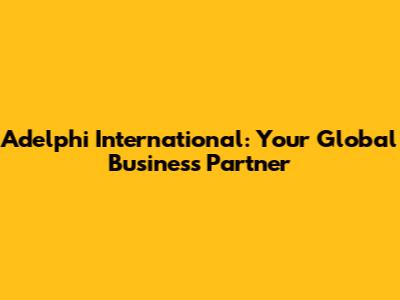 Adelphi International: Your Global Business Partner