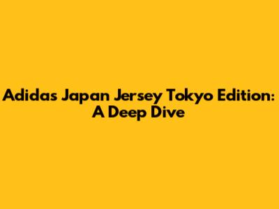 Adidas Japan Jersey Tokyo Edition: A Deep Dive