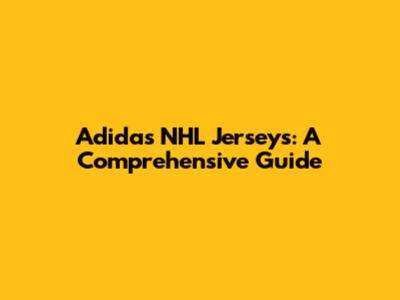 Adidas NHL Jerseys: A Comprehensive Guide