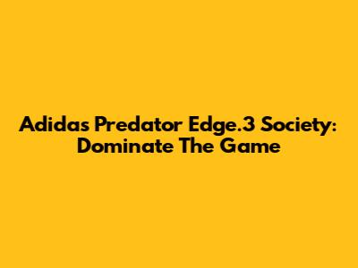 Adidas Predator Edge.3 Society: Dominate The Game