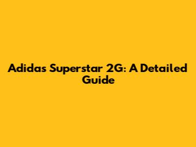 Adidas Superstar 2G: A Detailed Guide