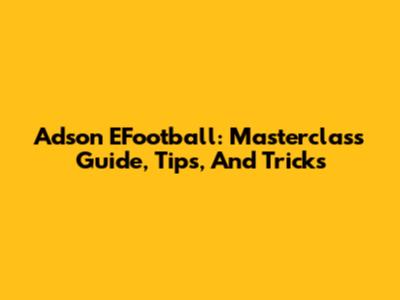 Adson EFootball: Masterclass Guide, Tips, And Tricks