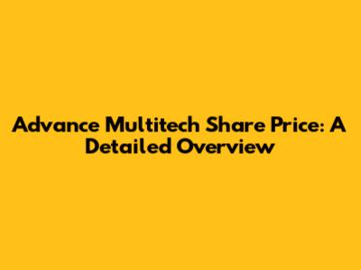 Advance Multitech Share Price: A Detailed Overview
