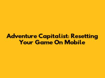 Adventure Capitalist: Resetting Your Game On Mobile