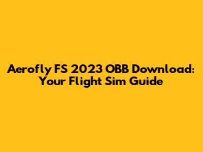 Aerofly FS 2023 OBB Download: Your Flight Sim Guide