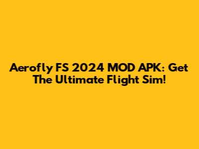 Aerofly FS 2024 MOD APK: Get The Ultimate Flight Sim!