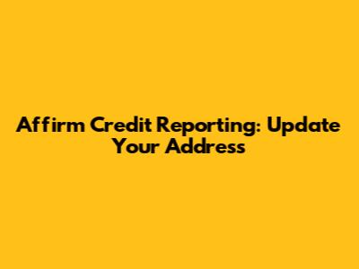 Affirm Credit Reporting: Update Your Address