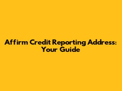 Affirm Credit Reporting Address: Your Guide