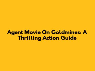 Agent Movie On Goldmines: A Thrilling Action Guide
