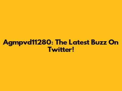 Agmpvd11280: The Latest Buzz On Twitter!