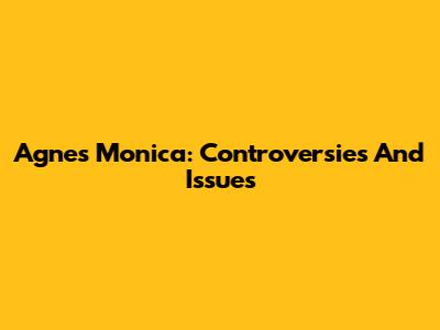 Agnes Monica: Controversies And Issues