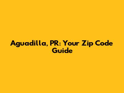 Aguadilla, PR: Your Zip Code Guide
